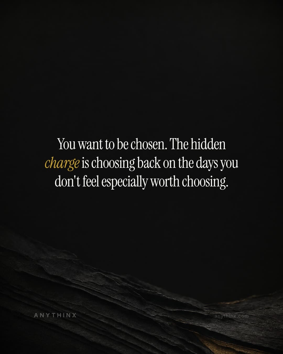 You want to be chosen. The hidden charge is choosing back on the days you don't feel especially worth choosing.
