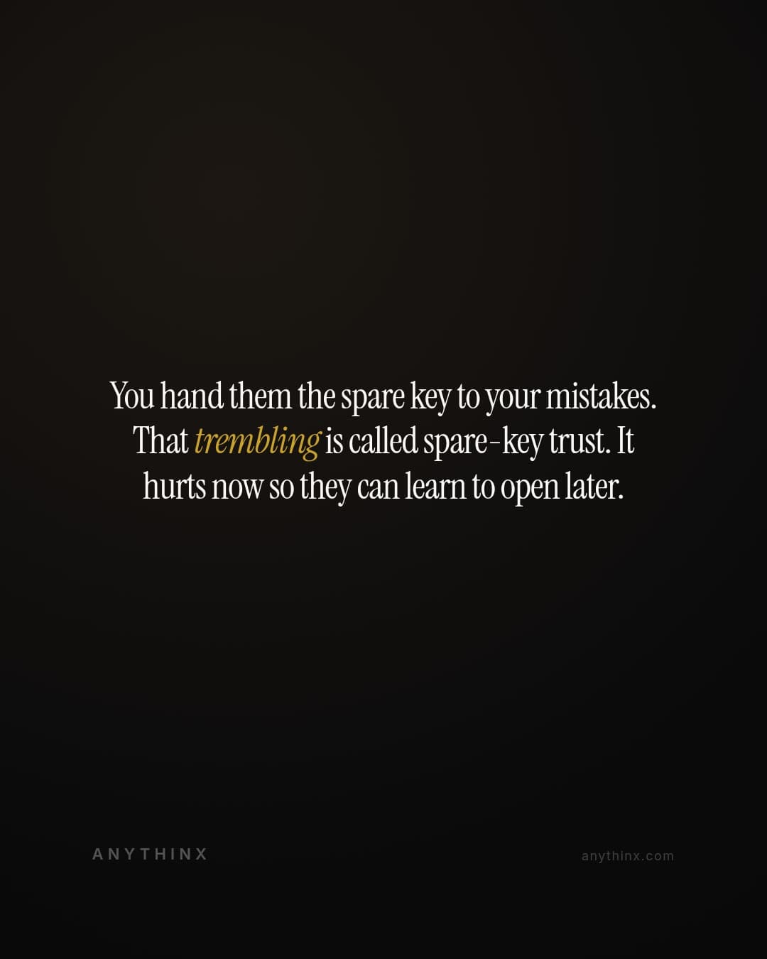 You hand them the spare key to your mistakes. That trembling is called spare-key trust. It hurts now so they can learn to open later.