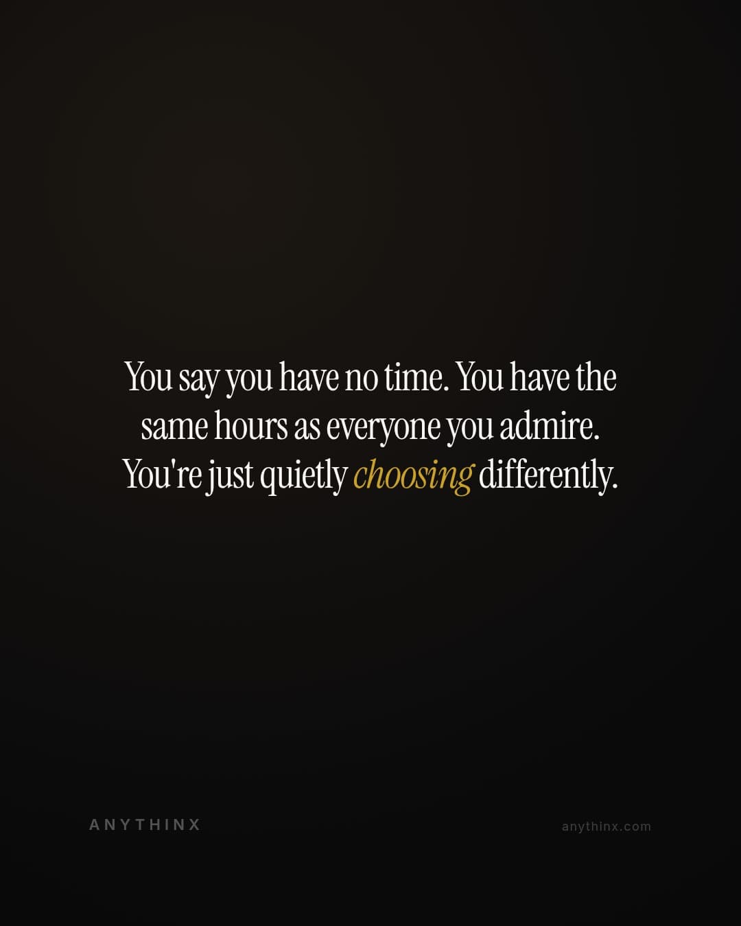 You say you have no time. You have the same hours as everyone you admire. You're just quietly choosing differently.