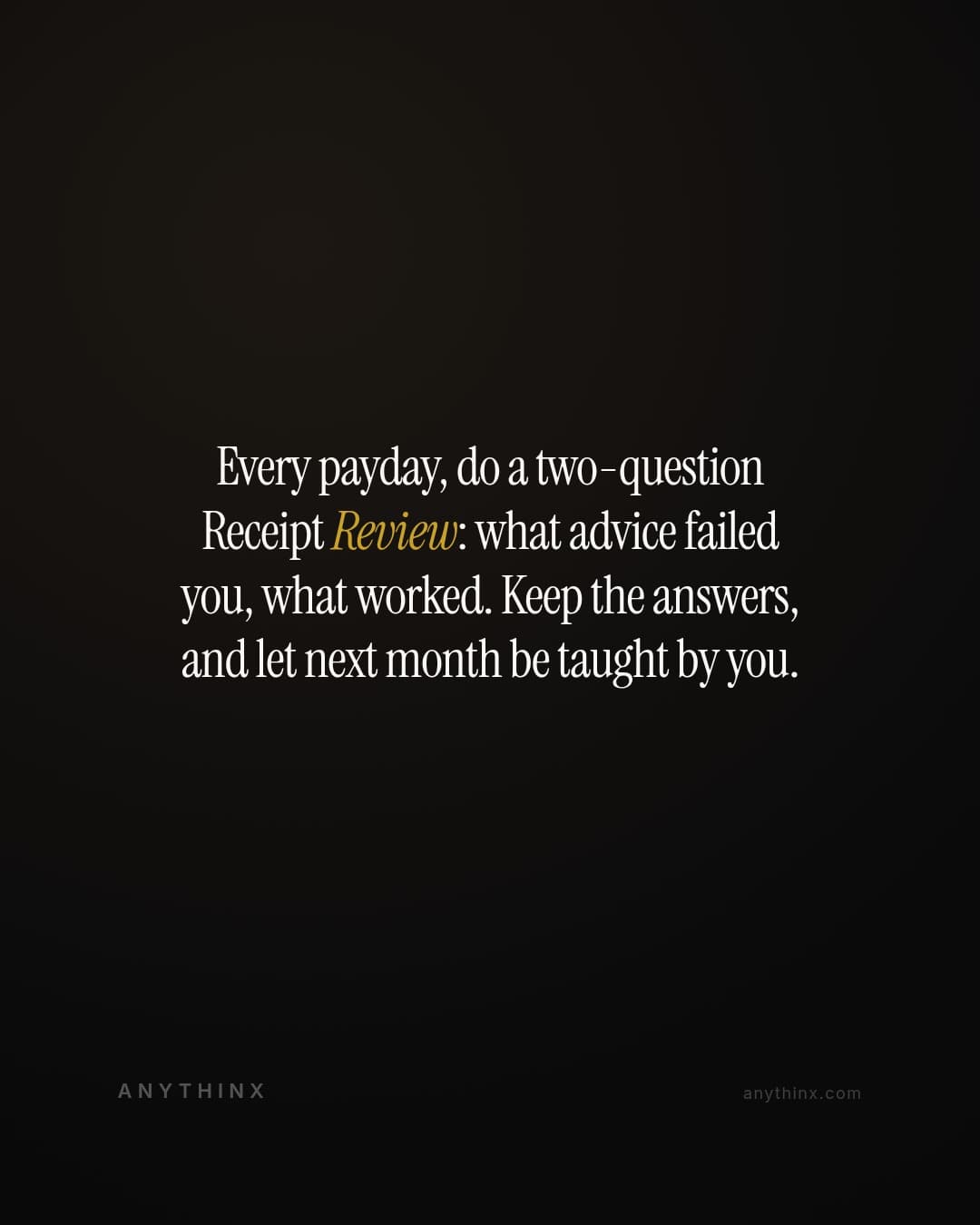 Every payday, do a two-question Receipt Review: what advice failed you, what worked. Keep the answers, and let next month be taught by you.
