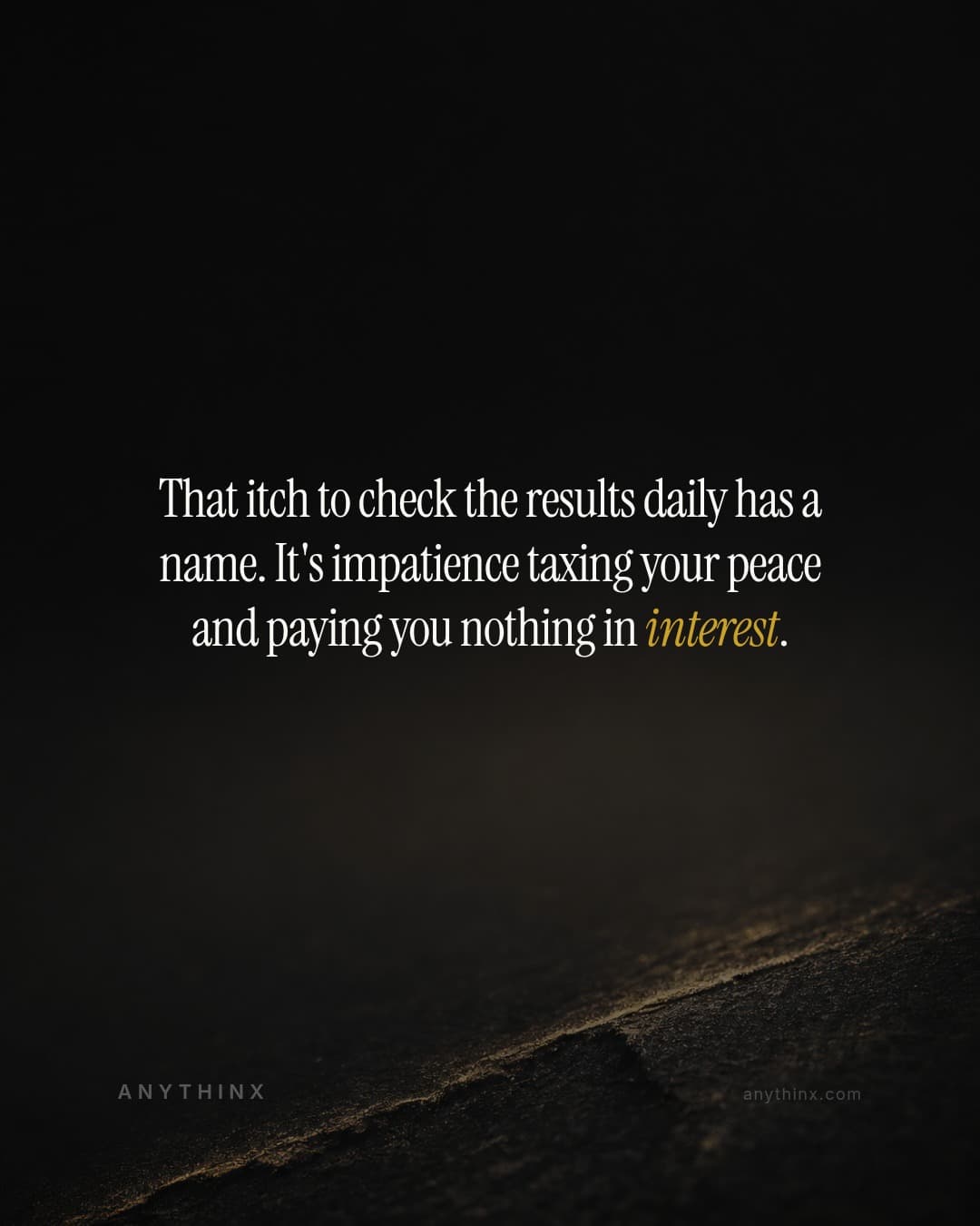 That itch to check the results daily has a name. It's impatience taxing your peace and paying you nothing in interest.