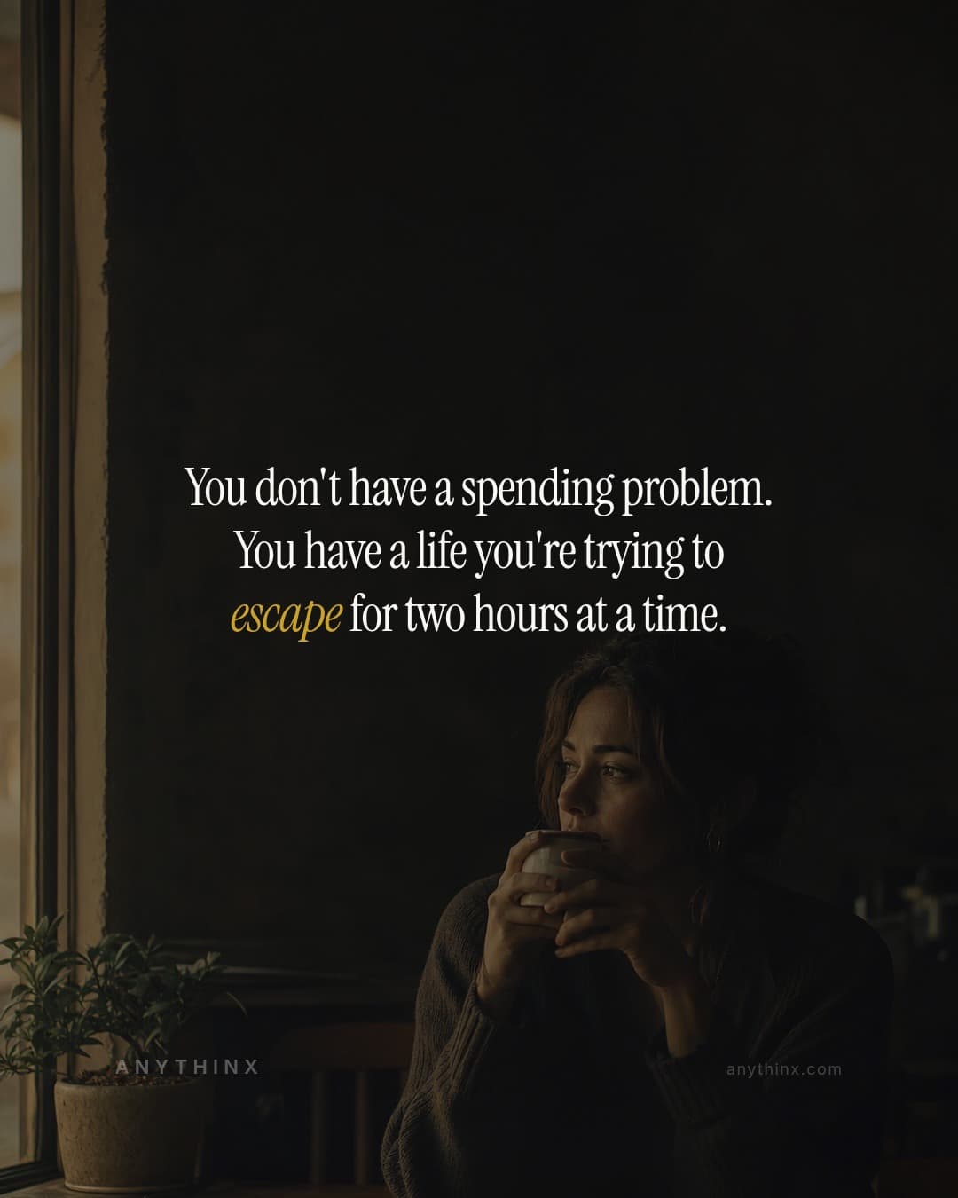 You don't have a spending problem. You have a life you're trying to escape for two hours at a time.