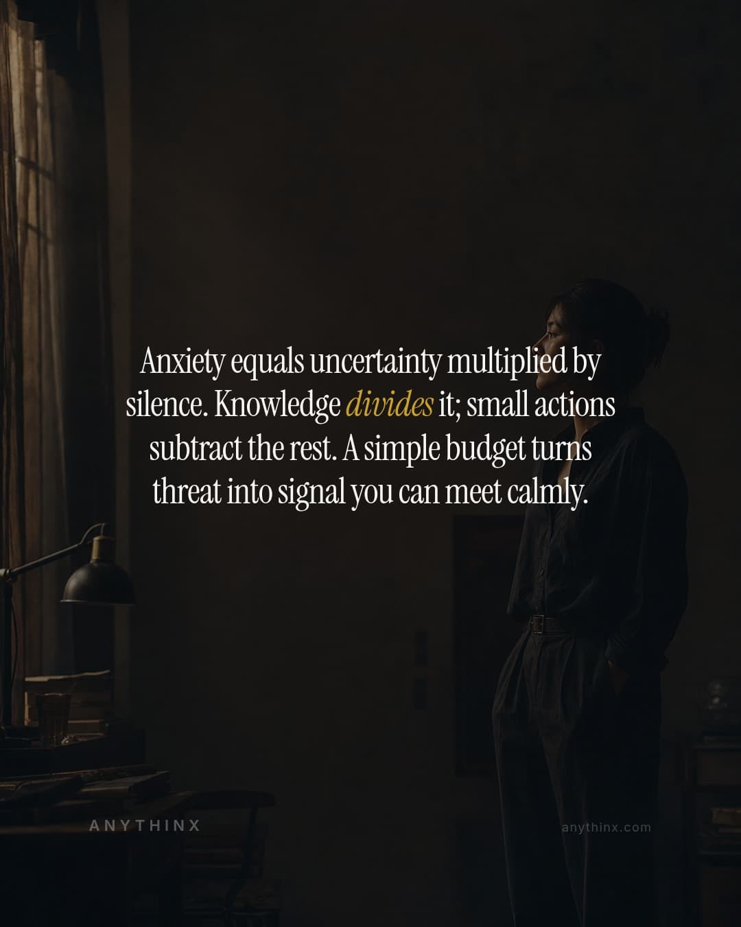 Anxiety equals uncertainty multiplied by silence. Knowledge divides it; small actions subtract the rest. A simple budget turns threat into signal you can meet calmly.