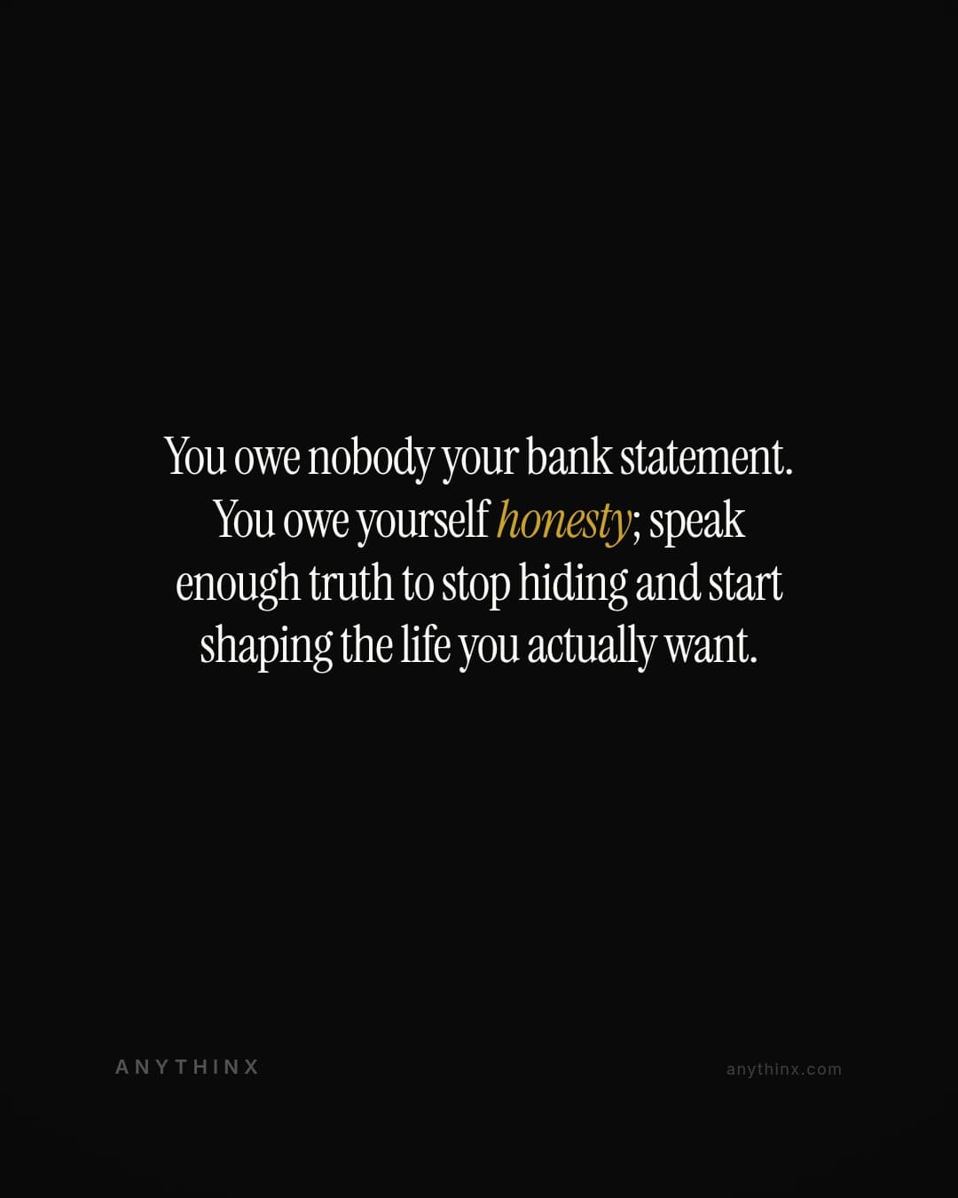 You owe nobody your bank statement. You owe yourself honesty; speak enough truth to stop hiding and start shaping the life you actually want.