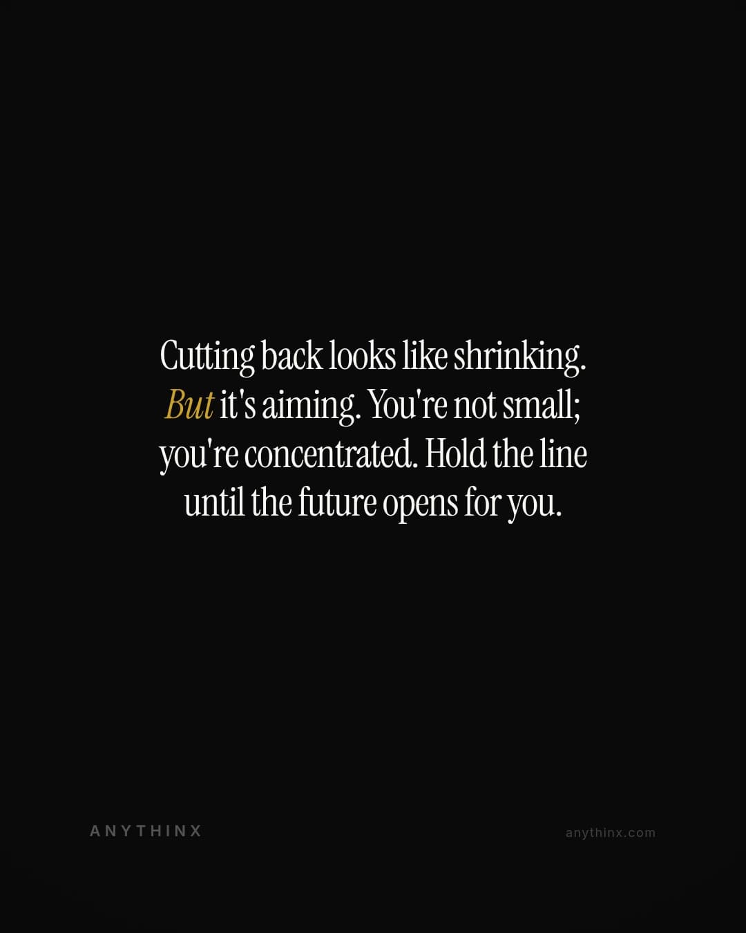 Cutting back looks like shrinking. But it's aiming. You're not small; you're concentrated. Hold the line until the future opens for you.