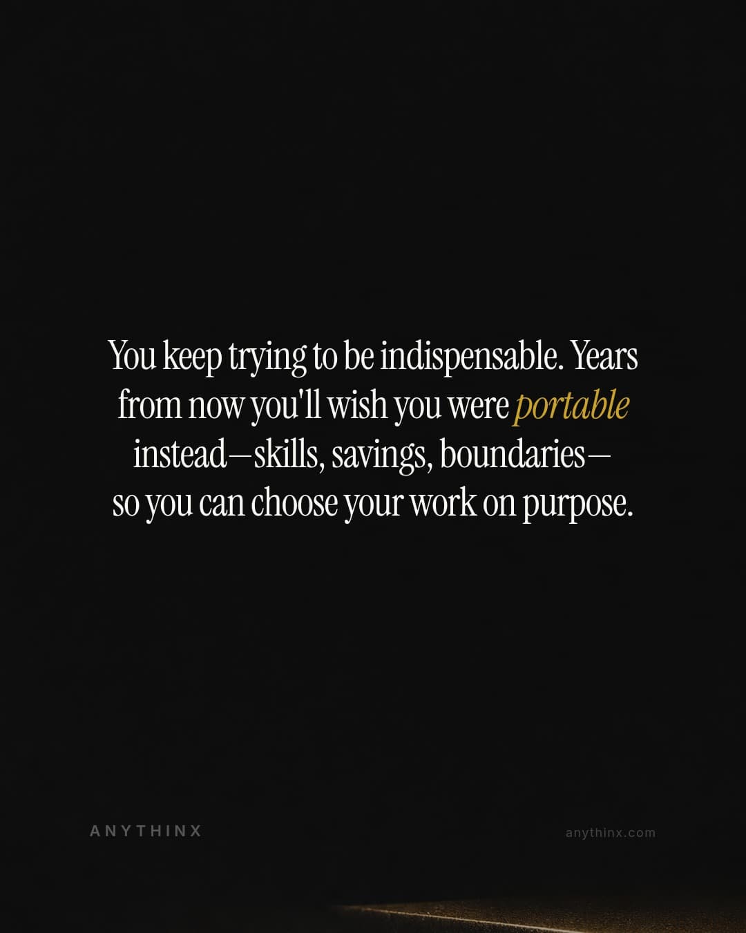 You keep trying to be indispensable. Years from now you'll wish you were portable instead—skills, savings, boundaries—so you can choose your work on purpose.