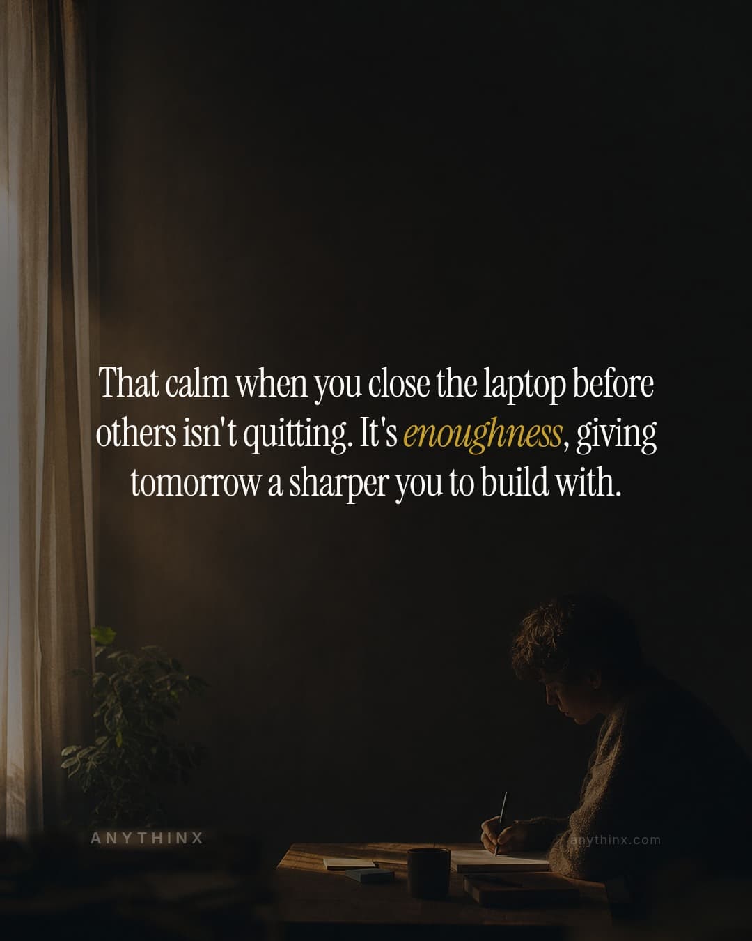That calm when you close the laptop before others isn't quitting. It's enoughness, giving tomorrow a sharper you to build with.