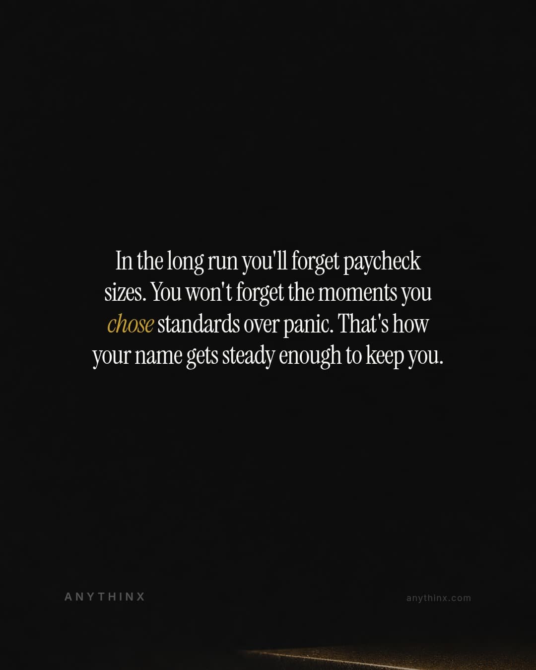 In the long run you'll forget paycheck sizes. You won't forget the moments you chose standards over panic. That's how your name gets steady enough to keep you.