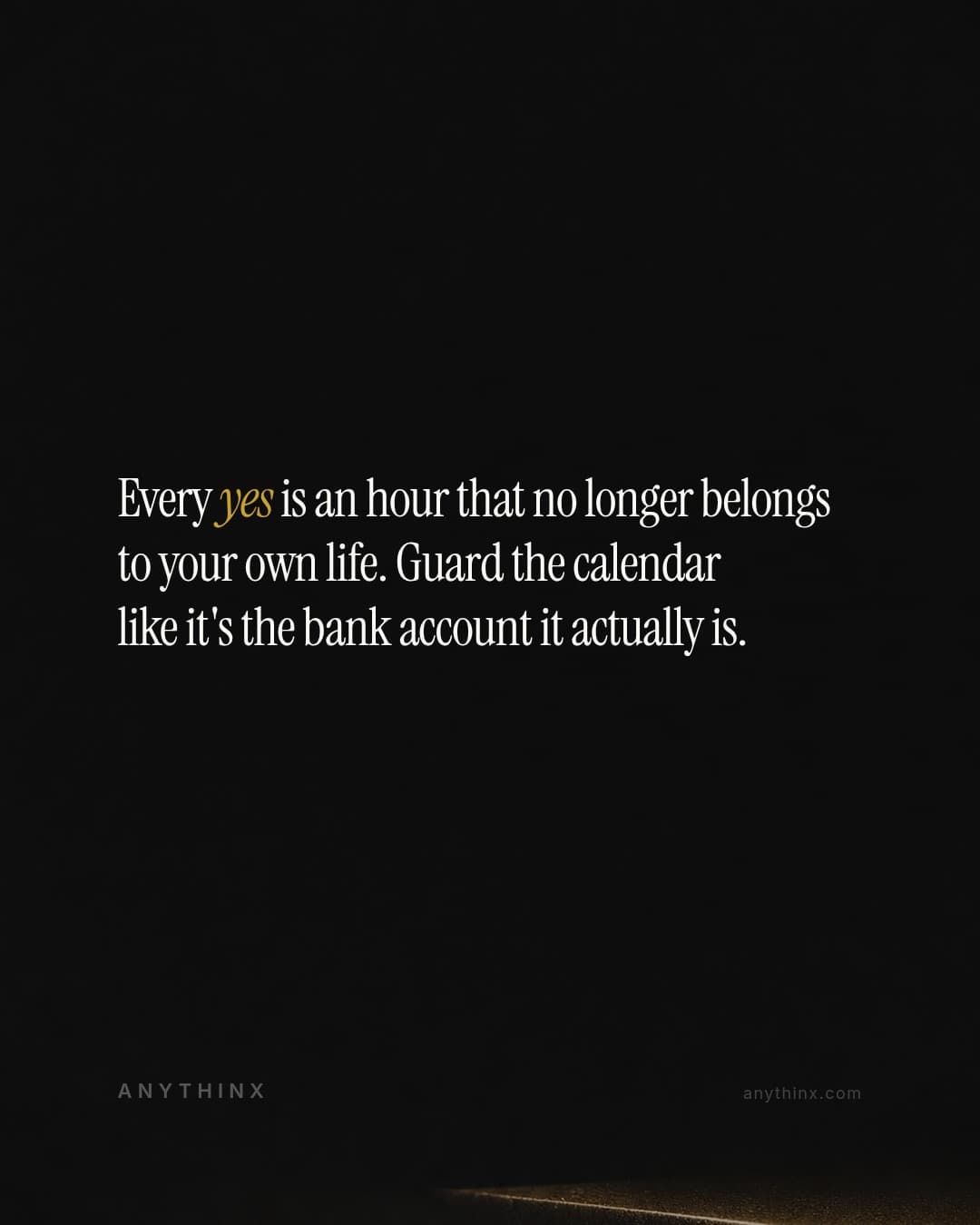 Every yes is an hour that no longer belongs to your own life. Guard the calendar like it's the bank account it actually is.