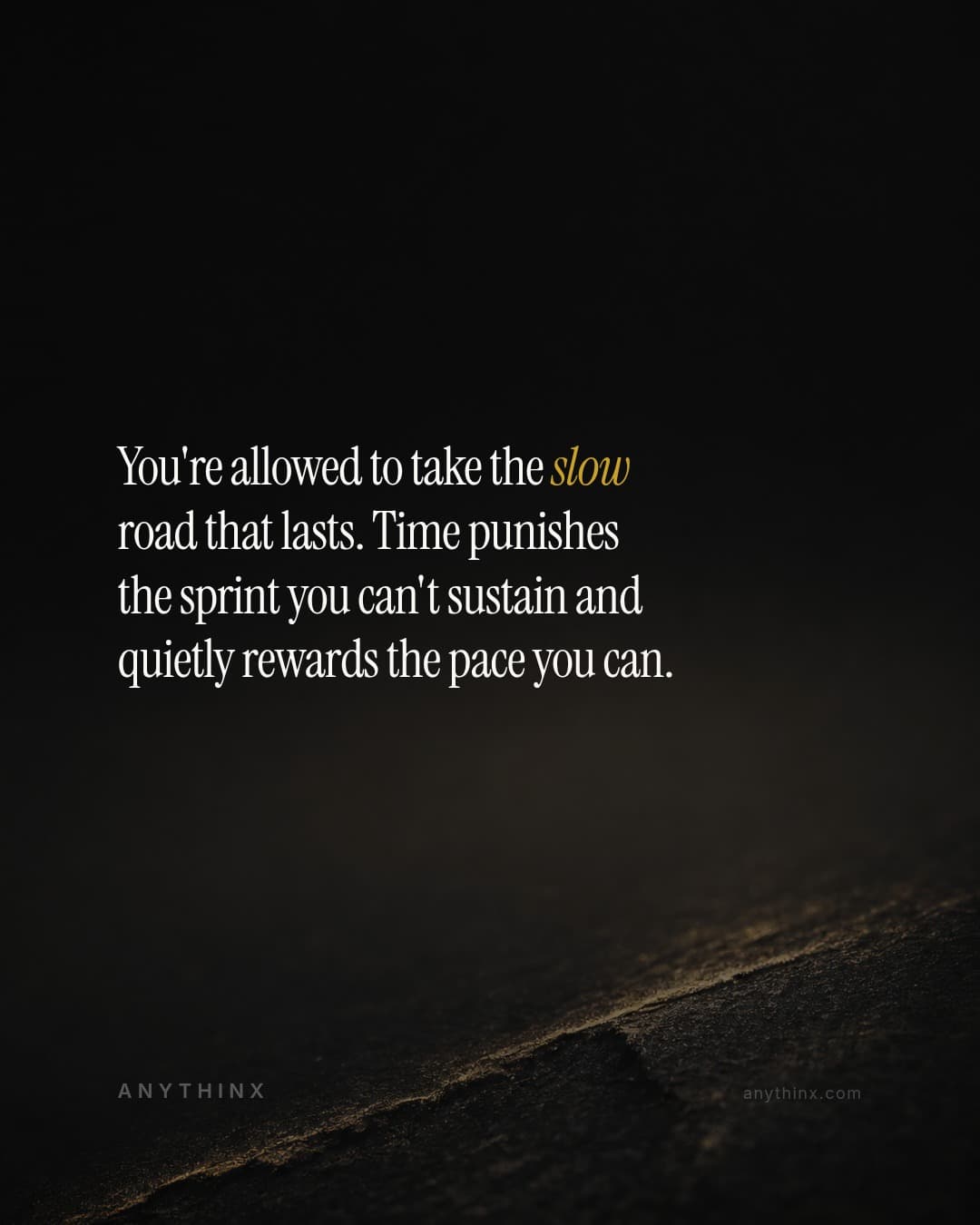 You're allowed to take the slow road that lasts. Time punishes the sprint you can't sustain and quietly rewards the pace you can.