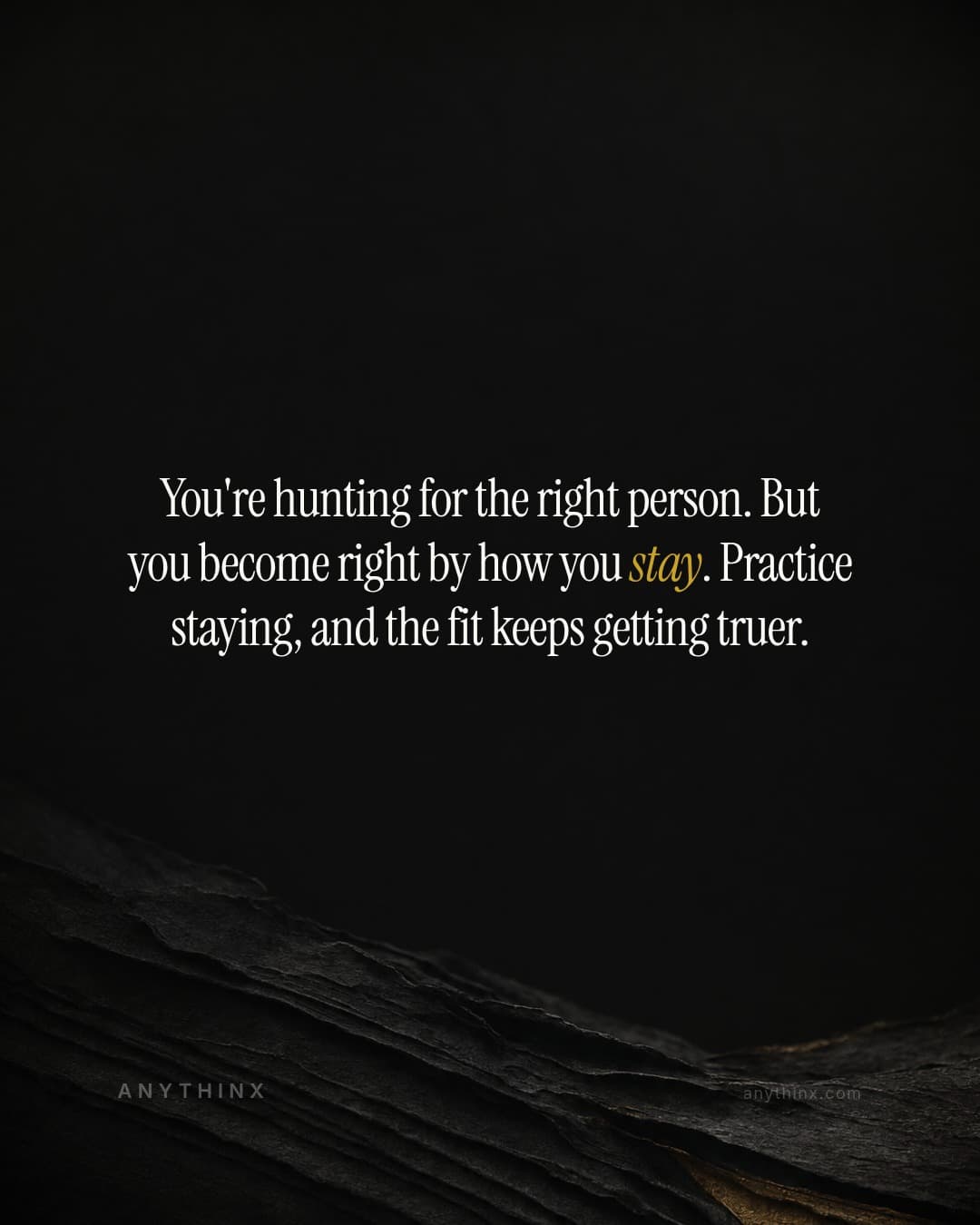 You're hunting for the right person. But you become right by how you stay. Practice staying, and the fit keeps getting truer.