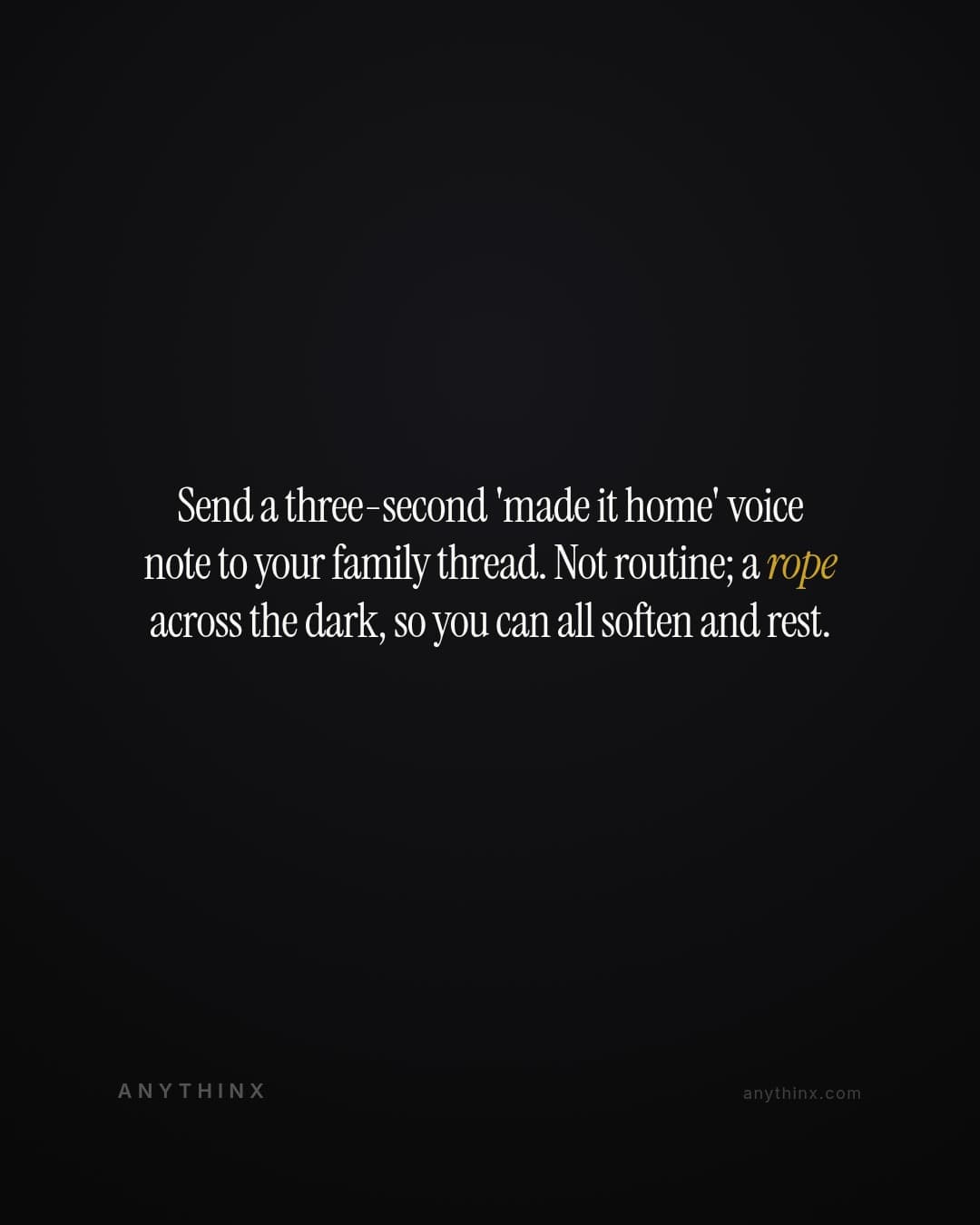 Send a three-second 'made it home' voice note to your family thread. Not routine; a rope across the dark, so you can all soften and rest.