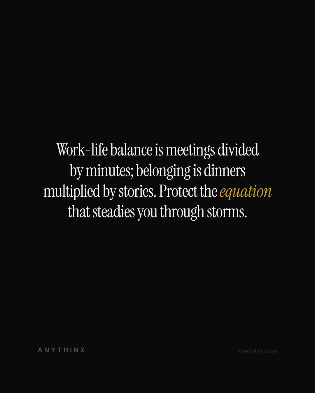 Work-life balance is meetings divided by minutes; belonging is dinners multiplied by stories. Protect the equation that steadies you through storms.