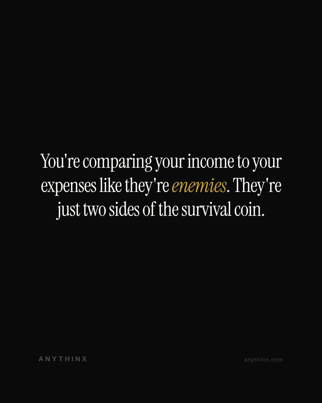 You're comparing your income to your expenses like they're enemies. They're just two sides of the survival coin.