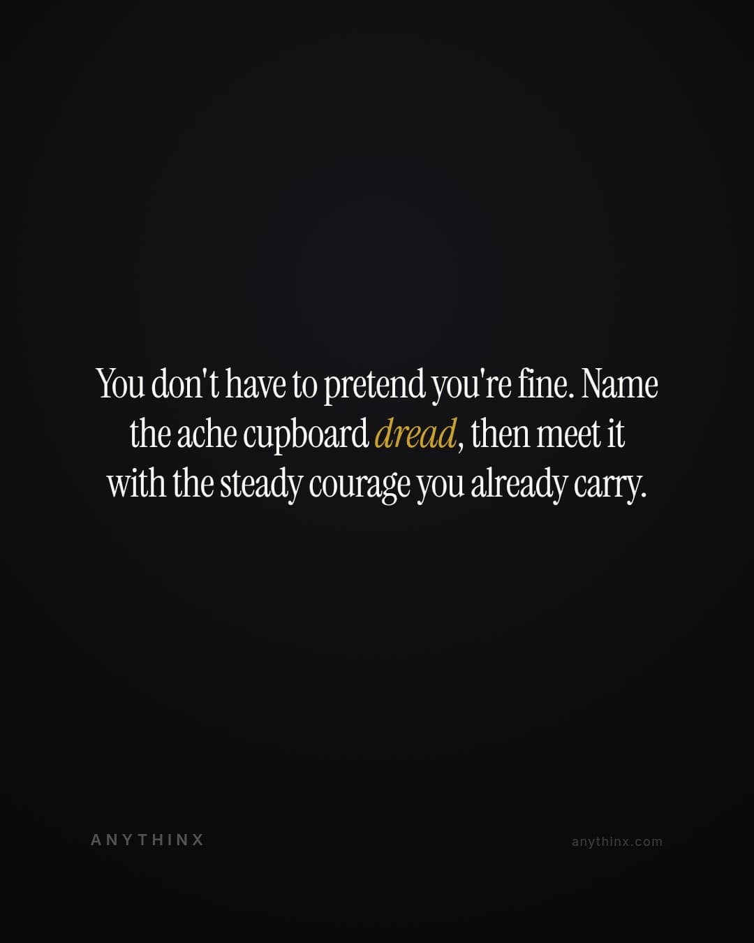 You don't have to pretend you're fine. Name the ache cupboard dread, then meet it with the steady courage you already carry.